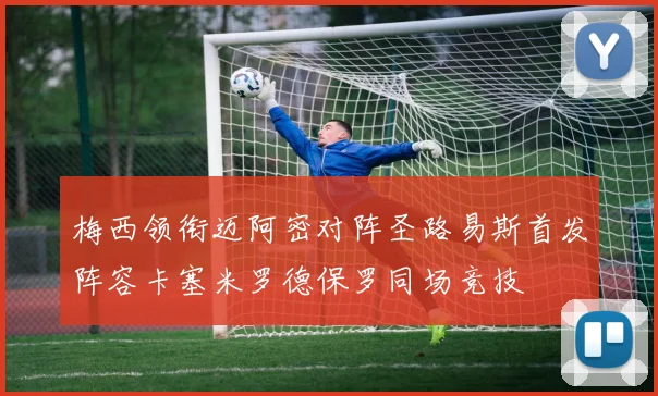 梅西领衔迈阿密对阵圣路易斯首发阵容卡塞米罗德保罗同场竞技