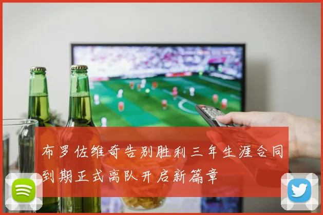 布罗佐维奇告别胜利三年生涯合同到期正式离队开启新篇章