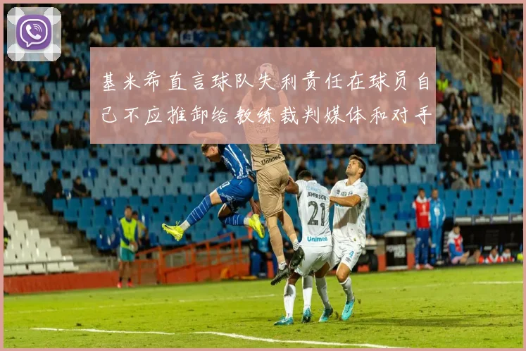 基米希直言球队失利责任在球员自己不应推卸给教练裁判媒体和对手