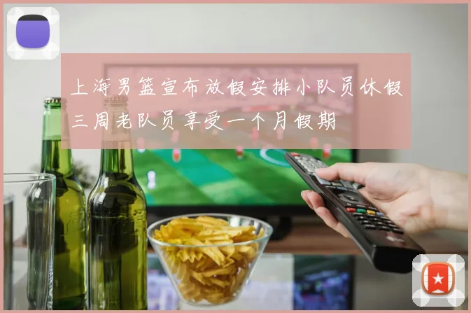 上海男篮宣布放假安排小队员休假三周老队员享受一个月假期