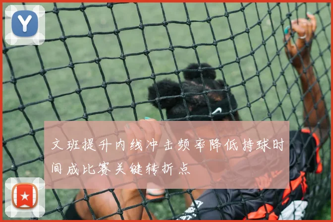 文班提升内线冲击频率降低持球时间成比赛关键转折点