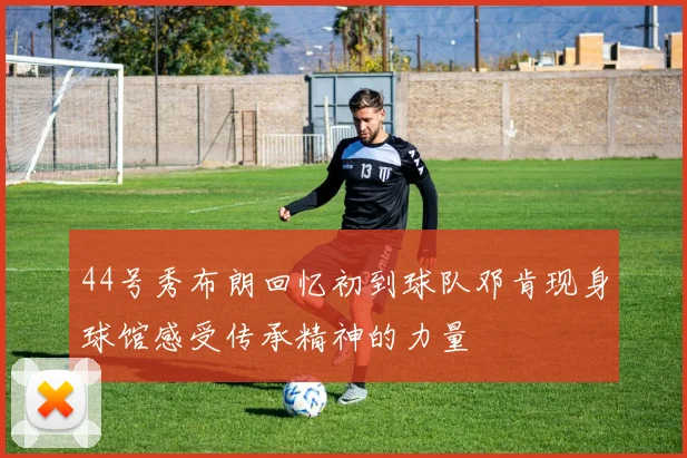 44号秀布朗回忆初到球队邓肯现身球馆感受传承精神的力量