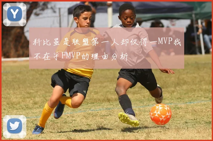 科比虽是联盟第一人却仅得一MVP我不在乎FMVP的理由分析