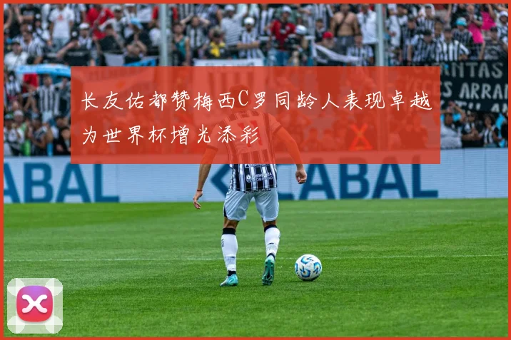 长友佑都赞梅西C罗同龄人表现卓越为世界杯增光添彩