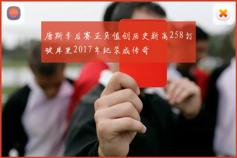 唐斯季后赛正负值创历史新高258打破库里2017年纪录成传奇