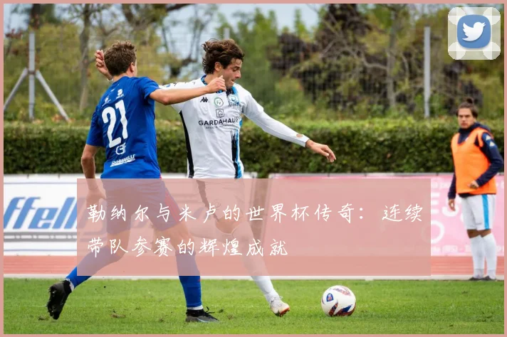 勒纳尔与米卢的世界杯传奇：连续带队参赛的辉煌成就