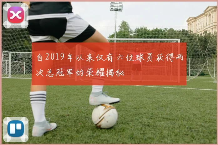 自2019年以来仅有六位球员获得两次总冠军的荣耀揭秘