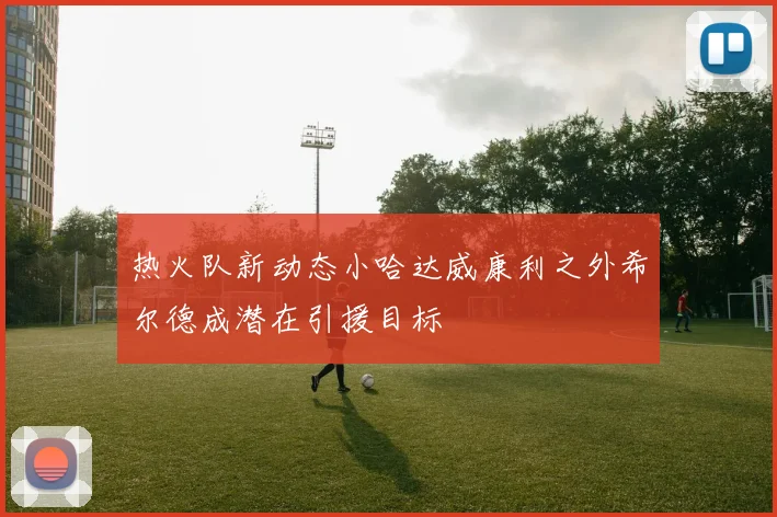 热火队新动态小哈达威康利之外希尔德成潜在引援目标